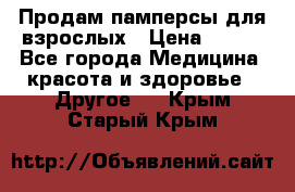 Продам памперсы для взрослых › Цена ­ 500 - Все города Медицина, красота и здоровье » Другое   . Крым,Старый Крым